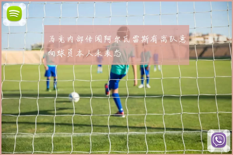马竞内部传闻阿尔瓦雷斯有离队意向球员本人未表态
