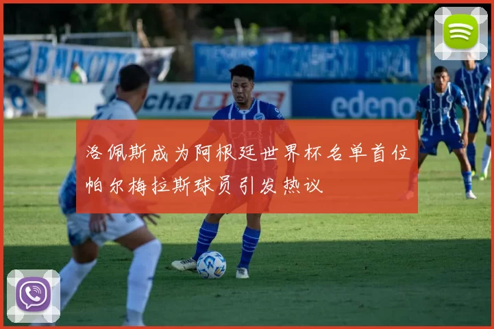 洛佩斯成为阿根廷世界杯名单首位帕尔梅拉斯球员引发热议