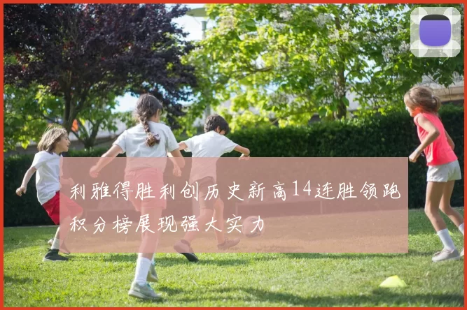 利雅得胜利创历史新高14连胜领跑积分榜展现强大实力