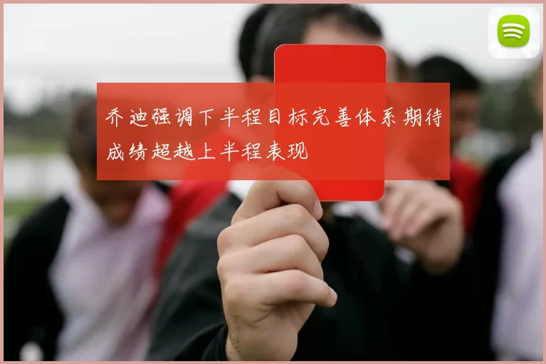 乔迪强调下半程目标完善体系期待成绩超越上半程表现