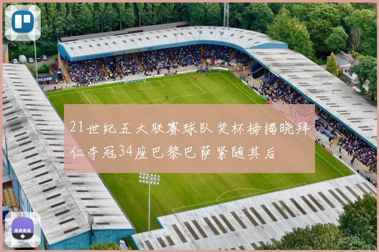 21世纪五大联赛球队奖杯榜揭晓拜仁夺冠34座巴黎巴萨紧随其后