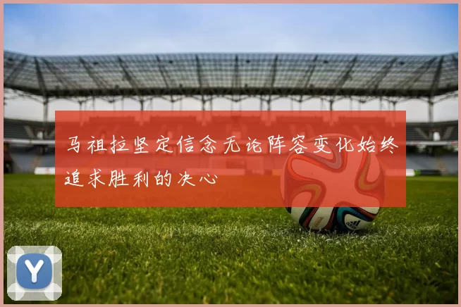 马祖拉坚定信念无论阵容变化始终追求胜利的决心