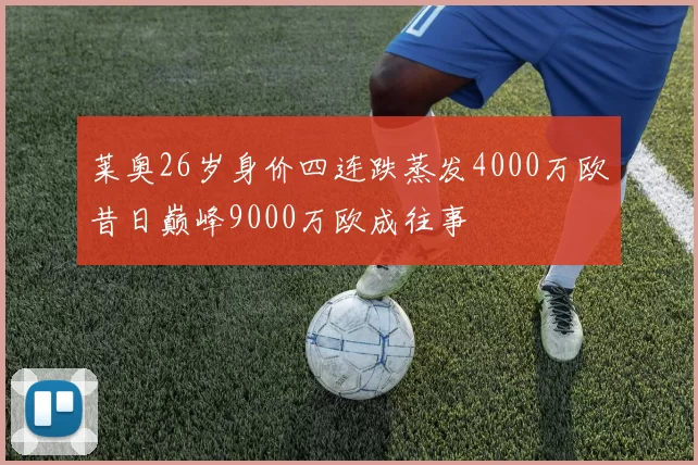 莱奥26岁身价四连跌蒸发4000万欧昔日巅峰9000万欧成往事