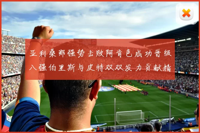 亚利桑那强势击败阿肯色成功晋级八强伯里斯与皮特双双发力贡献精彩表现