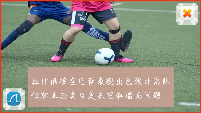 拉什福德在巴萨表现出色预计离队但职业态度与更衣室和谐无问题